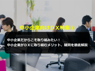 中小企業向けDX特集①中小企業だからこそ取り組みたい!中小企業がDXに取り組むメリット、疑問を徹底解説