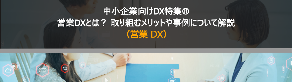 中小企業向けDX特集⑪営業DXとは？ 取り組むメリットや事例について解説 （営業 DX）