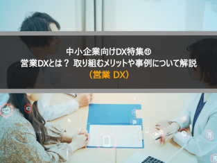 中小企業向けDX特集⑪営業DXとは？ 取り組むメリットや事例について解説 （営業 DX）