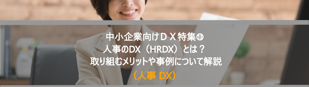 中小企業向けDX特集⑬人事のDX(HRDX)とは？ 取り組むメリットや事例について解説（人事 DX）