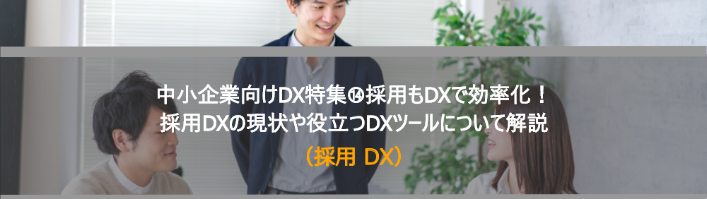 中小企業向けDX特集⑭採用もDXで効率化！採用DXの現状や役立つDXツールについて解説 （採用 DX）