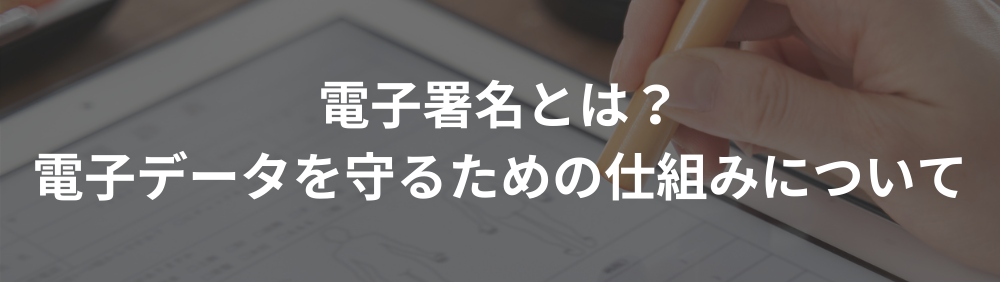 電子署名とは？電子データを守るための仕組みについて