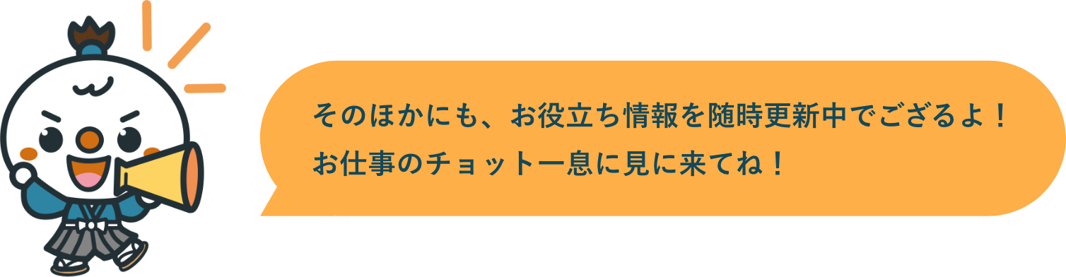 そのほかにも、お役立ち情報を随時更新中でござるよ！お仕事のチョット一息に見に来てね！