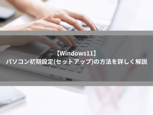 【Windows11】パソコン初期設定(セットアップ)の方法を詳しく解説