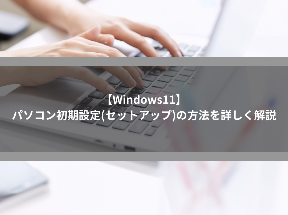 Windows11】パソコン初期設定(セットアップ)の方法を詳しく解説 | 法人