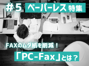 ペーパーレス特集#5　FAXのムダ紙を削減！「PC-Fax」とは？