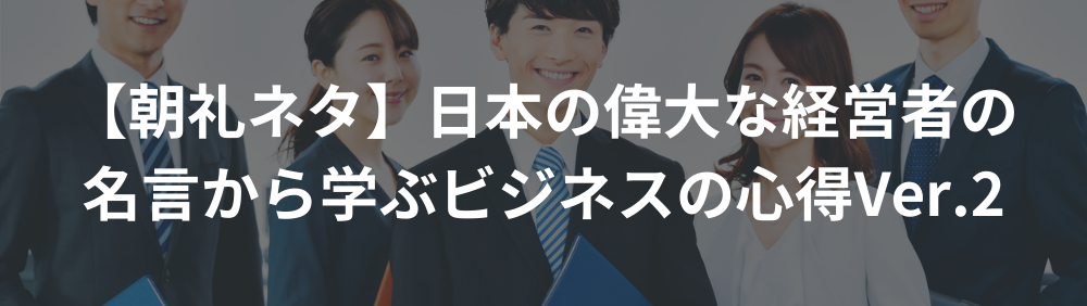 【朝礼ネタ】日本の偉大な経営者の名言から学ぶビジネスの心得Ver.2