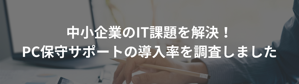 中小企業のIT課題を解決！PC保守サポートの導入率を調査しました