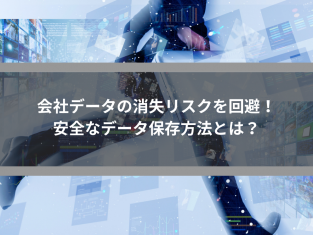 会社データの消失リスクを回避！安全なデータ保存方法とは？