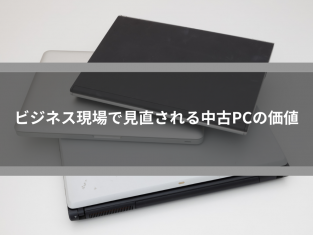 ビジネス現場で見直される中古PCの価値