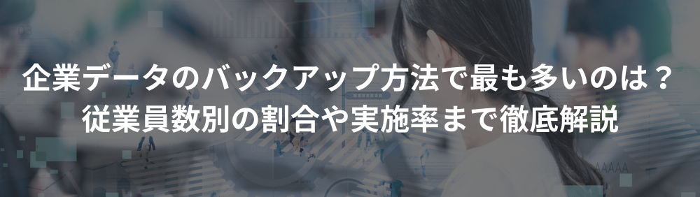 企業データのバックアップ方法で最も多いのは？従業員数別の割合や実施率まで徹底解説