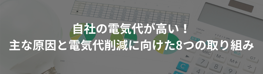 自社の電気代が高い！主な原因と電気代削減に向けた8つの取り組み