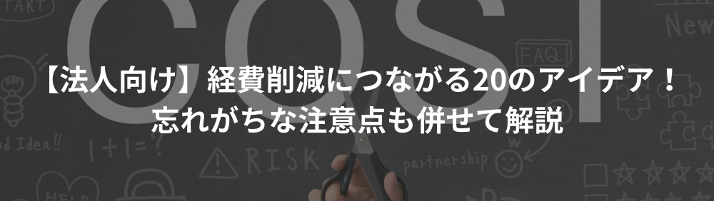 【法人向け】経費削減につながる20のアイデア！忘れがちな注意点も併せて解説