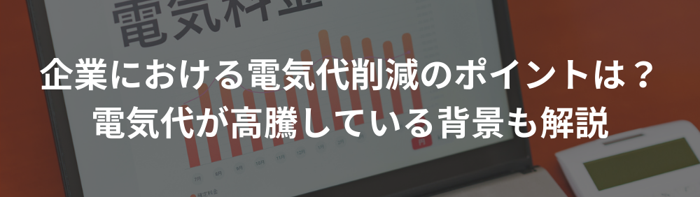 企業における電気代削減のポイントは？電気代が高騰している背景も解説