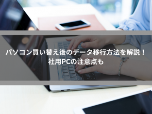 パソコン買い替え後のデータ移行方法を解説！社用PCの注意点も