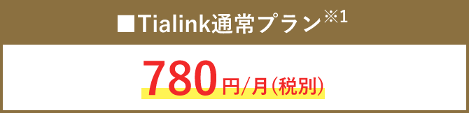 ■Tialink通常プラン※1 780円/月(税別)