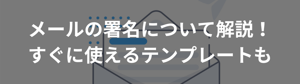 メールの署名について解説！すぐに使えるテンプレートも