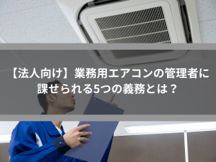 【法人向け】業務用空調システムの管理者に課せられる5つの義務とは？