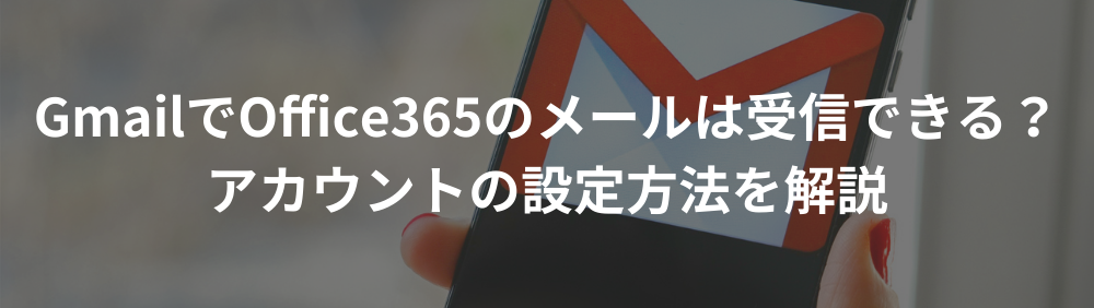 GmailでOffice365のメールは受信できる？アカウントの設定方法を解説