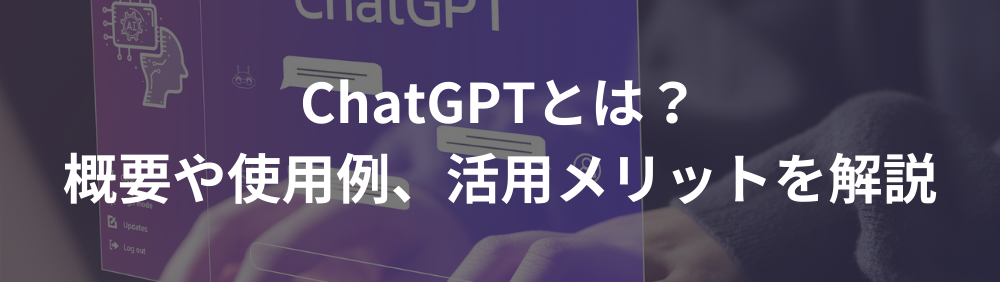 ChatGPTとは？概要や使用例、活用メリットを解説