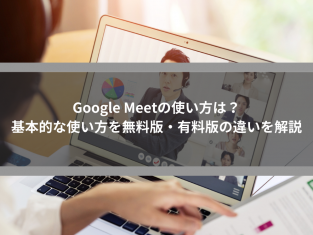 Google Meetの使い方は？基本的な使い方を無料版・有料版の違いを解説