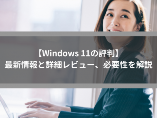 【Windows 11の評判】最新情報と詳細レビュー、必要性を解説
