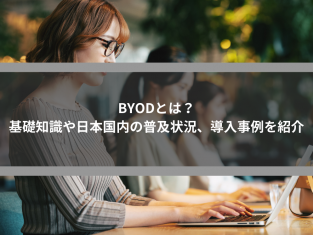 BYODとは？基礎知識や日本国内の普及状況、導入事例を紹介