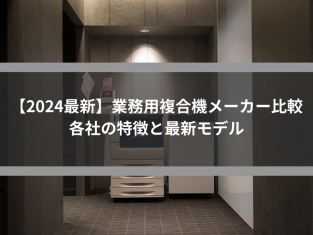 【2024最新】業務用複合機メーカー比較｜各社の特徴と最新モデル