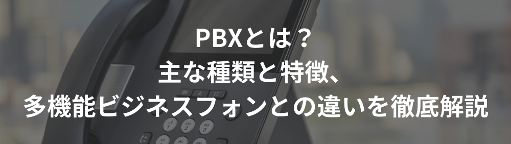 PBXとは？主な種類と特徴、多機能ビジネスフォンとの違いを徹底解説