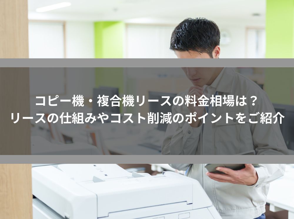 コピー機・複合機リースの料金相場は？リースの仕組みやコスト削減のポイントをご紹介 | 法人向けサポートサイト【ビジ助channel】