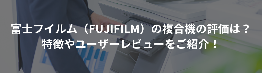 富士フイルム（FUJIFILM）の複合機の評価は？特徴やユーザーレビューをご紹介！