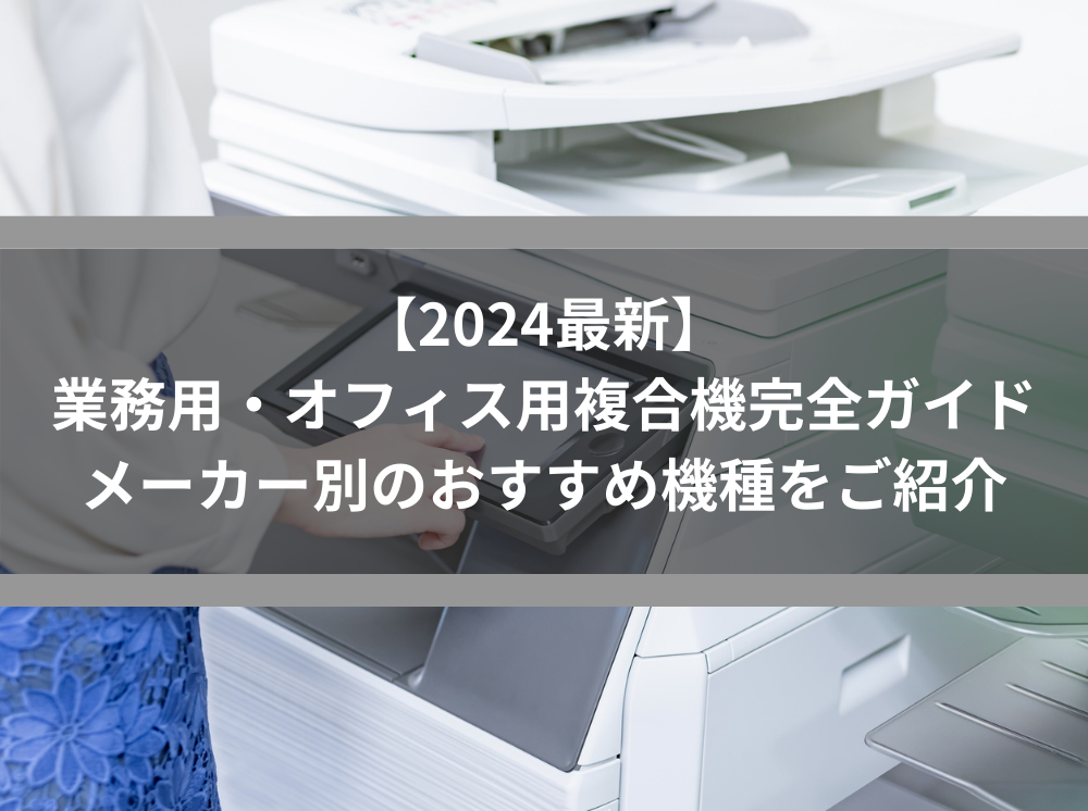 2024最新】業務用・オフィス用複合機完全ガイド｜メーカー別のおすすめ機種をご紹介 | 法人向けサポートサイト【ビジ助channel】