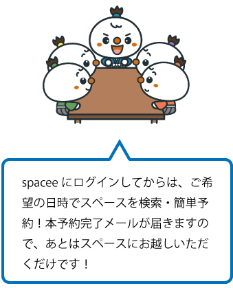 spaceeにログインしてからは、ご希望の日時でスペースを検索・簡単予約!本予約完了メールが届きますので、あとはスペースにお越しいただくだけです!
