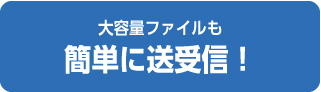 大容量ファイルも簡単に送受信！